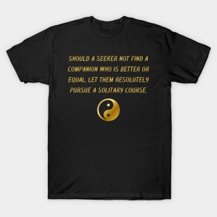 Should A Seeker Not Find A Companion Who Is Better Or Equal, Let Them Resolutely Pursue A Solitary Course. T-Shirt